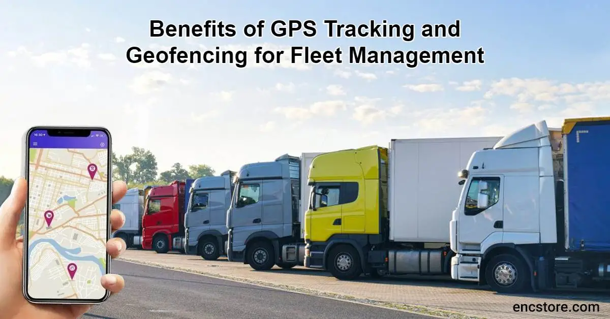 Benefits of GPS Tracking and Geofencing for Fleet Management