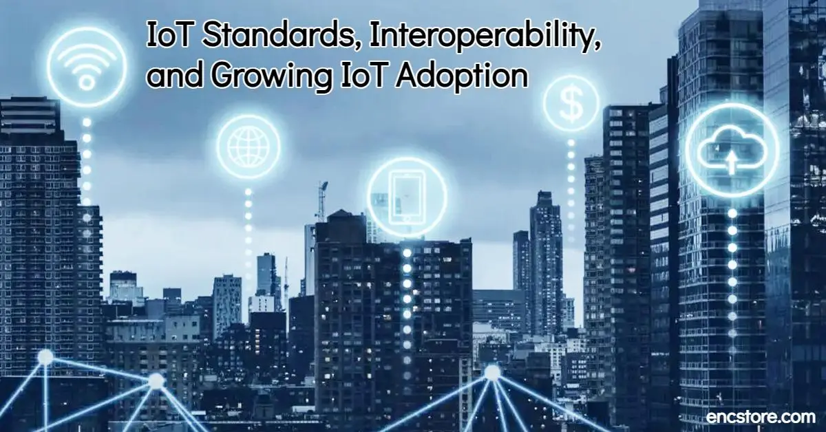 IoT Standards, Interoperability, and Growing IoT Adoption