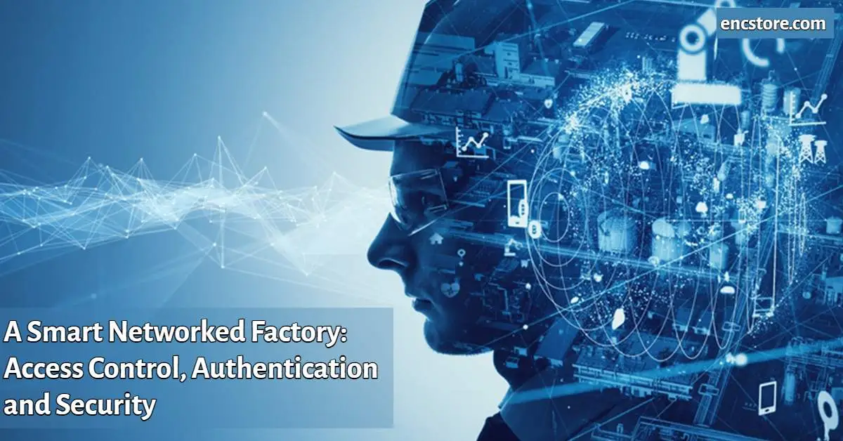 A Smart Networked Factory: Access Control, Authentication and Security 